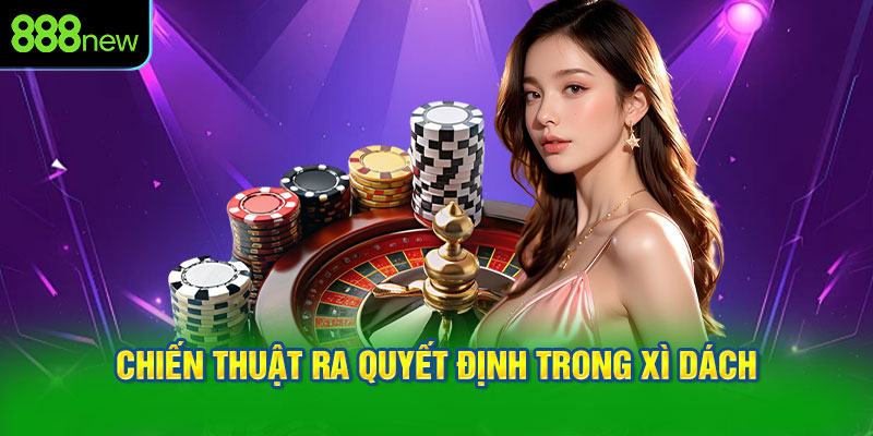 Chiến Thuật Ra Quyết Định Trong Xì Dách