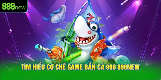 Tìm hiểu cơ chế game bắn cá 999 888NEW