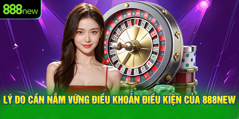 Lý do cần nắm vững điều khoản điều kiện của 888NEW