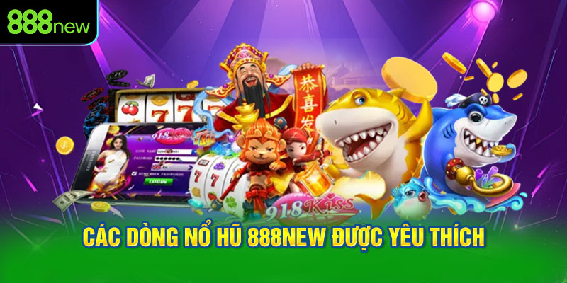 Các dòng nổ hũ 888NEW được yêu thích