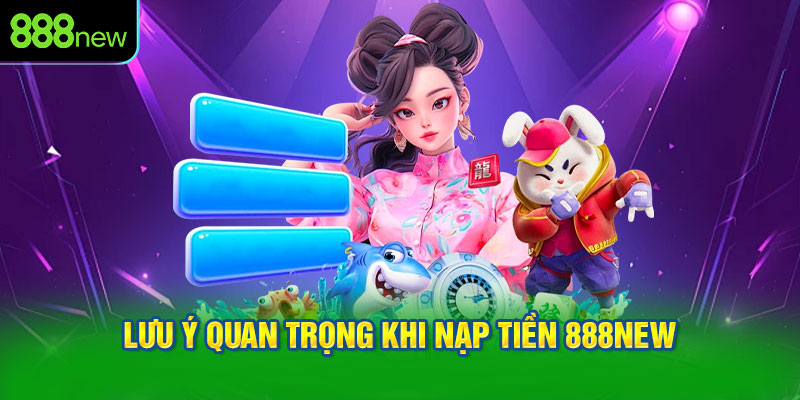 Lưu ý quan trọng khi nạp tiền 888NEW