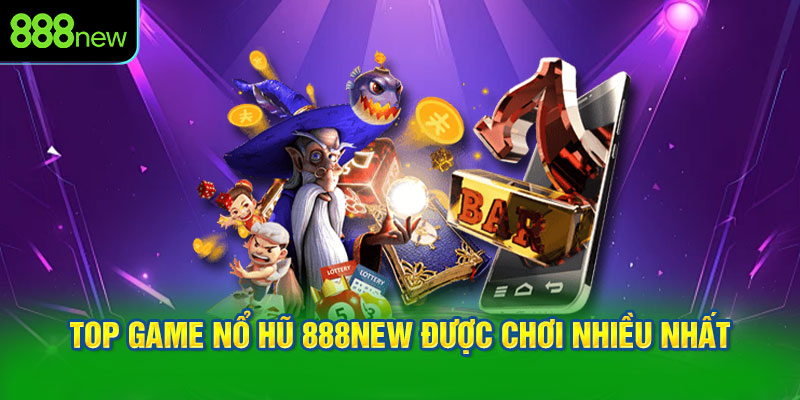 Top game nổ hũ 888NEW được chơi nhiều nhất